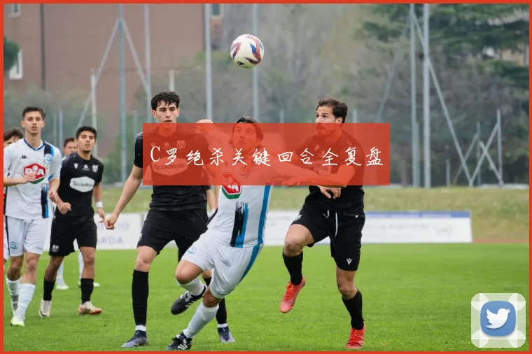C罗绝杀关键回合全复盘